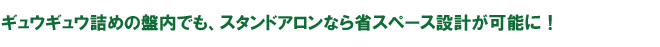 ギュウギュウ詰めの盤内でも、スタンドアロンなら省スペース設計が可能に！