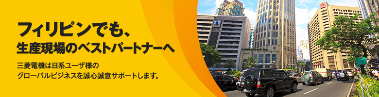 フィリピンでも、生産現場のベストパートナーへ 三菱電機は日系ユーザ様のグローバルビジネスを誠心誠意サポートします。